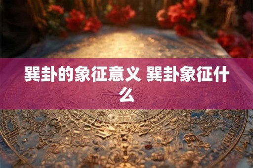 巽卦的象征意义 巽卦象征什么