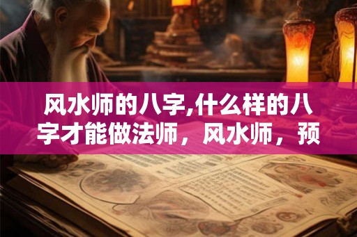 风水师的八字,什么样的八字才能做法师，风水师，预测师