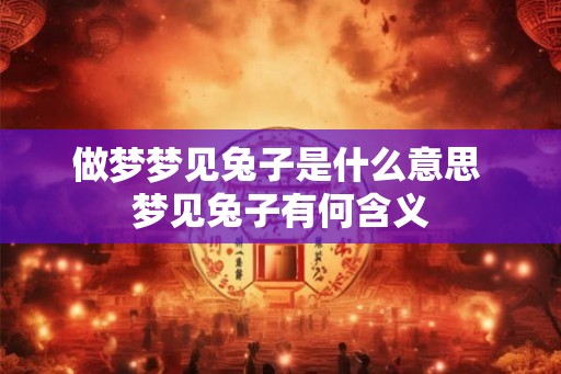 做梦梦见兔子是什么意思 梦见兔子有何含义