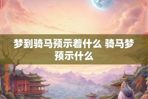 梦到骑马预示着什么 骑马梦预示什么