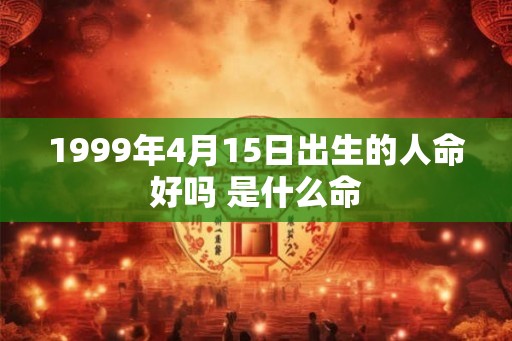 1999年4月15日出生的人命好吗 是什么命