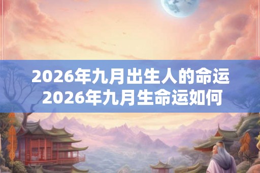 2026年九月出生人的命运 2026年九月生命运如何