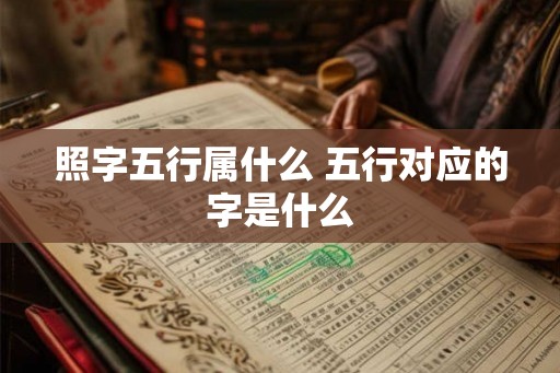 照字五行属什么 五行对应的字是什么