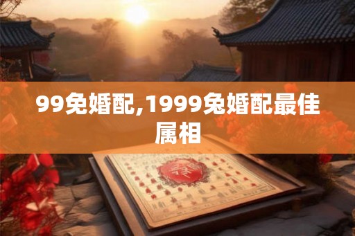 99免婚配,1999兔婚配最佳属相