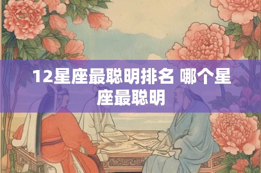 12星座最聪明排名 哪个星座最聪明