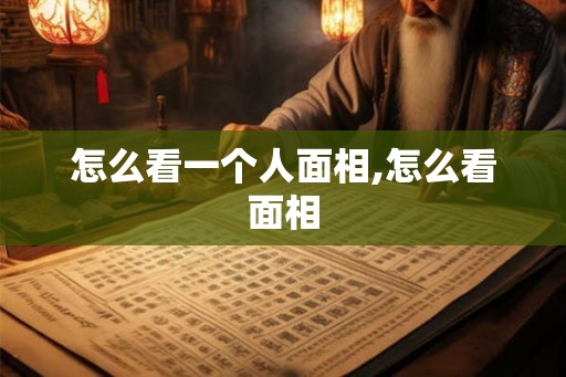 怎么看一个人面相,怎么看面相