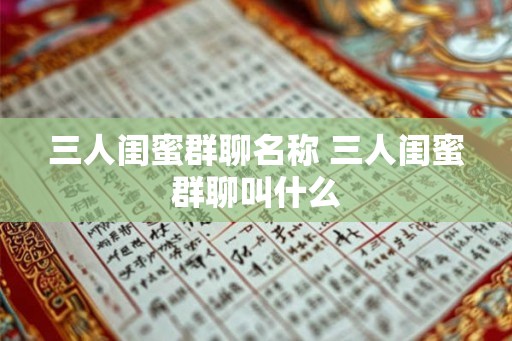 三人闺蜜群聊名称 三人闺蜜群聊叫什么