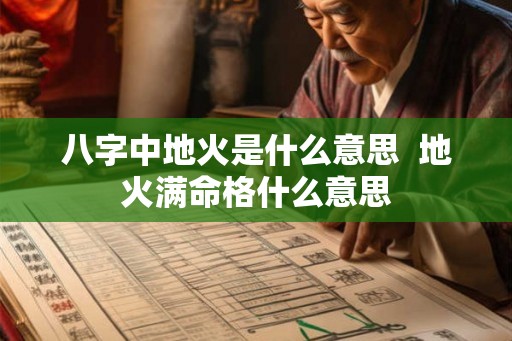 八字中地火是什么意思  地火满命格什么意思