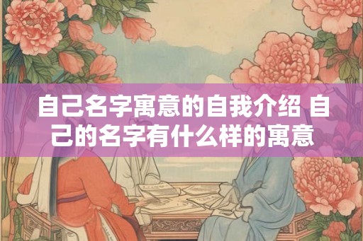 自己名字寓意的自我介绍 自己的名字有什么样的寓意