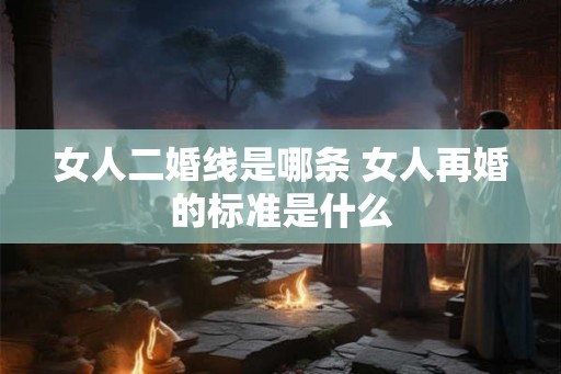 女人二婚线是哪条 女人再婚的标准是什么