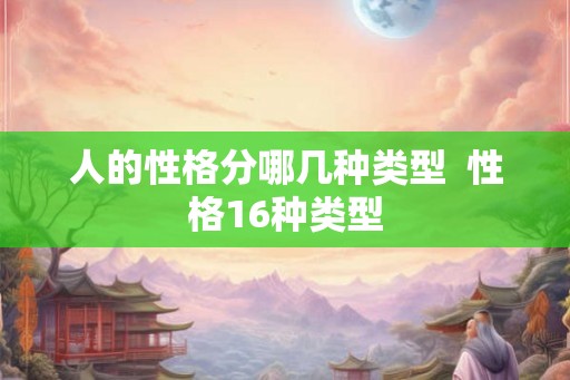 人的性格分哪几种类型  性格16种类型