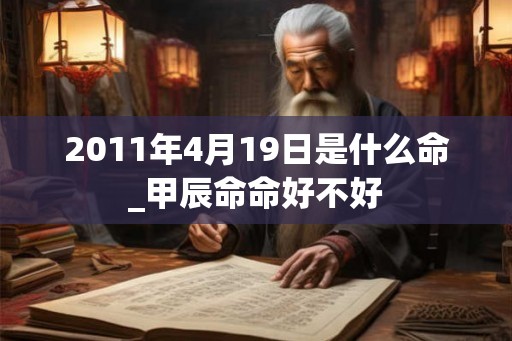2011年4月19日是什么命_甲辰命命好不好