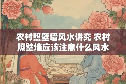 农村照壁墙风水讲究 农村照壁墙应该注意什么风水