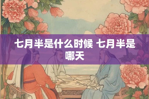 七月半是什么时候 七月半是哪天
