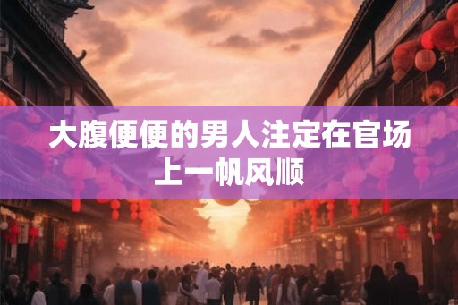大腹便便的男人注定在官场上一帆风顺