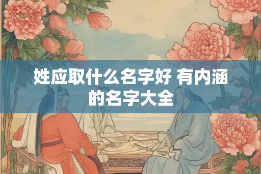 姓应取什么名字好 有内涵的名字大全