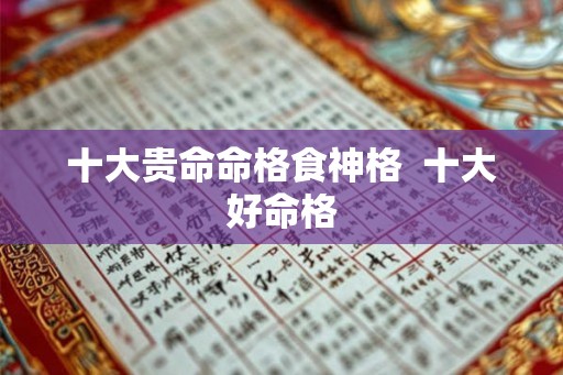 十大贵命命格食神格  十大好命格