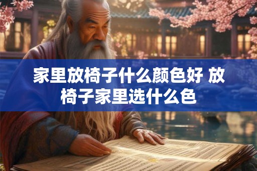 家里放椅子什么颜色好 放椅子家里选什么色