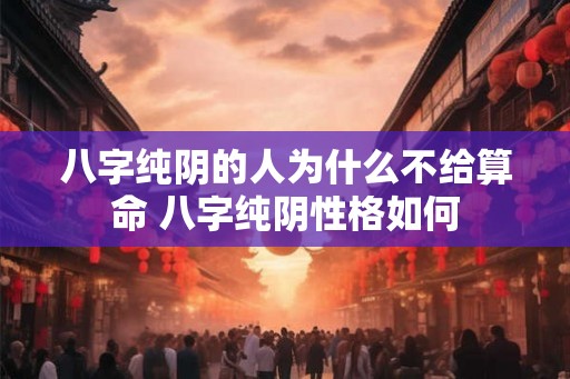 八字纯阴的人为什么不给算命 八字纯阴性格如何