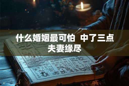 什么婚姻最可怕  中了三点夫妻缘尽