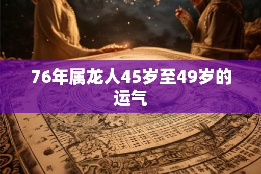76年属龙人45岁至49岁的运气