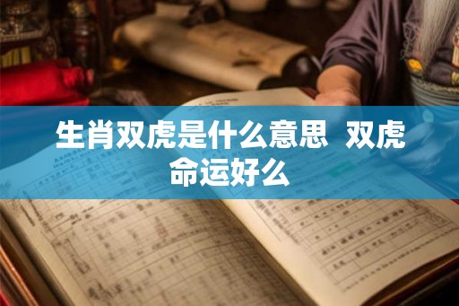 生肖双虎是什么意思  双虎命运好么