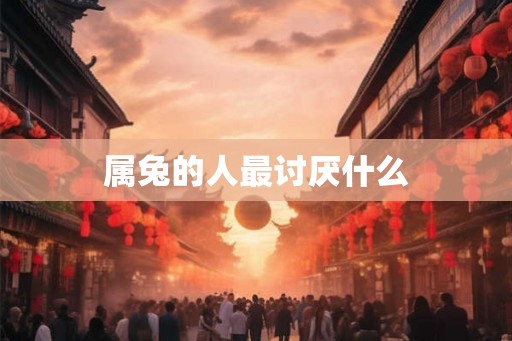 属兔的人最讨厌什么