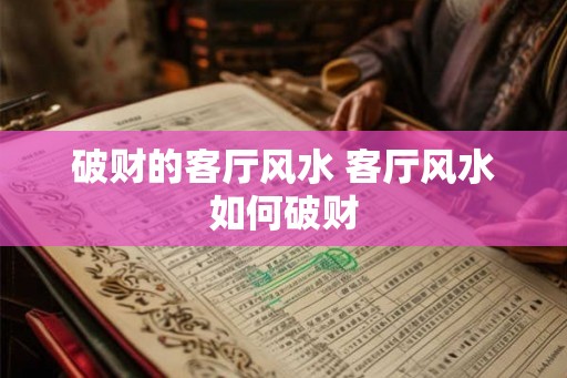 破财的客厅风水 客厅风水如何破财