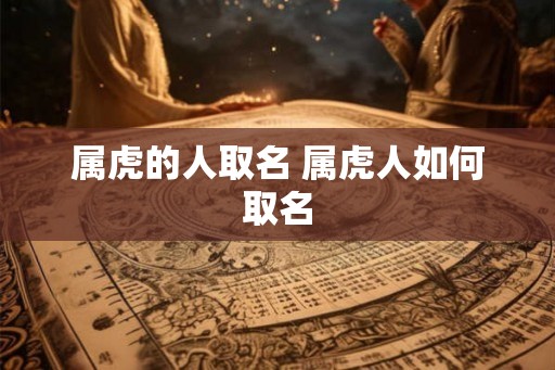属虎的人取名 属虎人如何取名