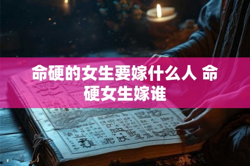 命硬的女生要嫁什么人 命硬女生嫁谁