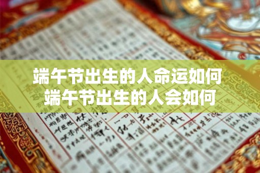 端午节出生的人命运如何 端午节出生的人会如何