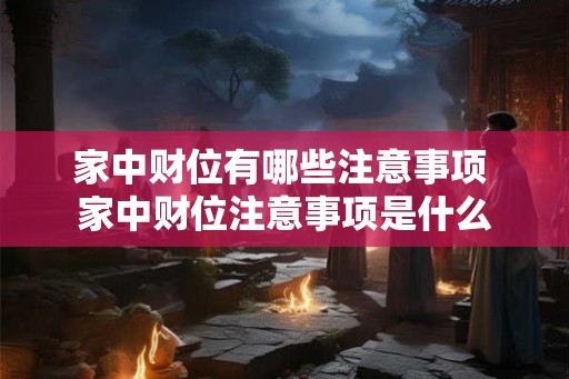 家中财位有哪些注意事项 家中财位注意事项是什么