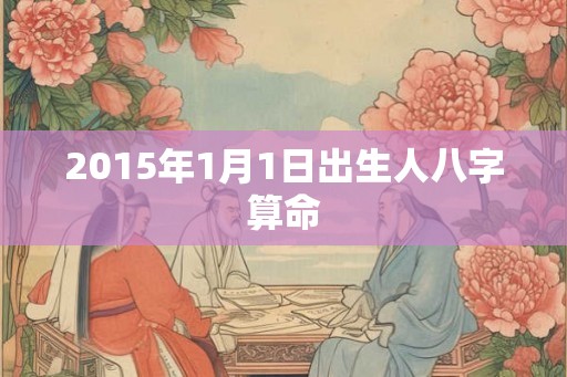 2015年1月1日出生人八字算命