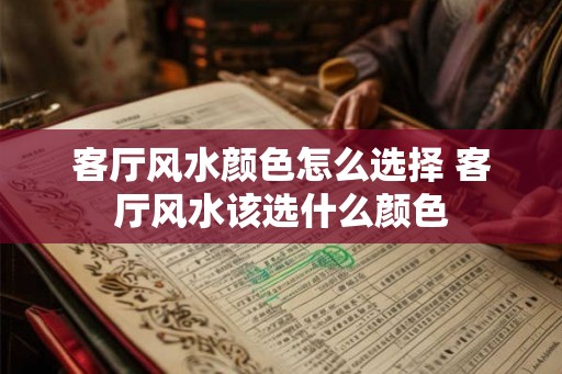 客厅风水颜色怎么选择 客厅风水该选什么颜色