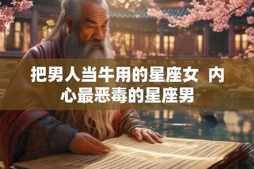 把男人当牛用的星座女  内心最恶毒的星座男