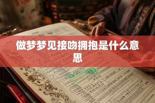 做梦梦见接吻拥抱是什么意思
