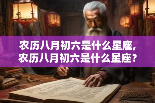 农历八月初六是什么星座,农历八月初六是什么星座？