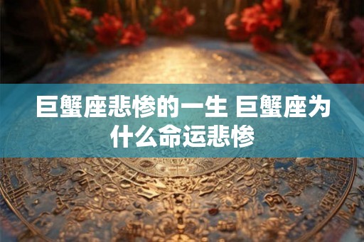 巨蟹座悲惨的一生 巨蟹座为什么命运悲惨