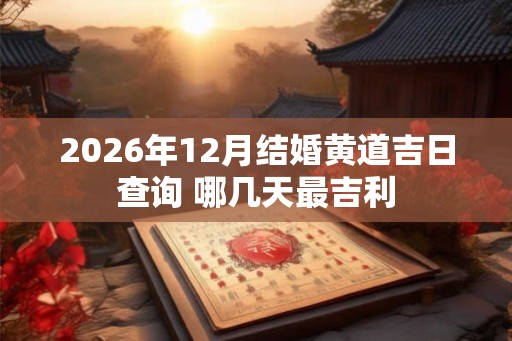 2026年12月结婚黄道吉日查询 哪几天最吉利