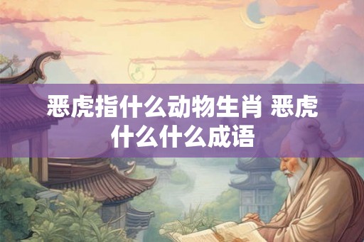 恶虎指什么动物生肖 恶虎什么什么成语