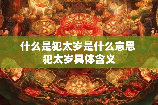什么是犯太岁是什么意思 犯太岁具体含义
