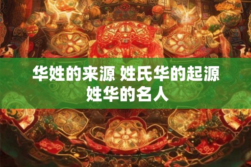 华姓的来源 姓氏华的起源 姓华的名人
