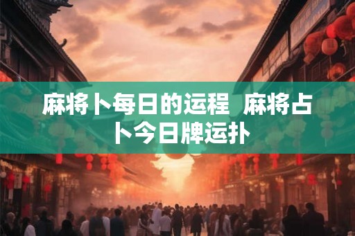 麻将卜每日的运程  麻将占卜今日牌运扑