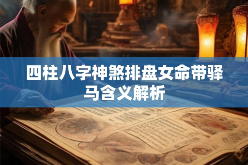 四柱八字神煞排盘女命带驿马含义解析