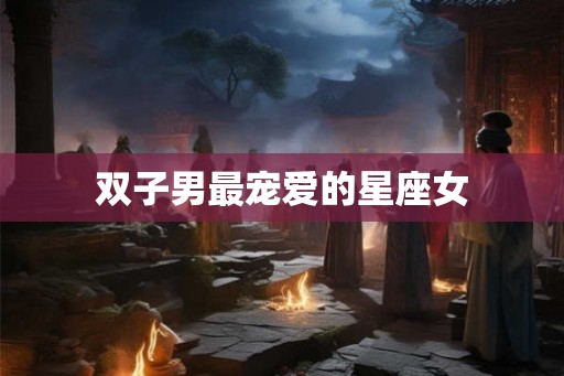 双子男最宠爱的星座女