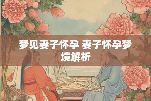 梦见妻子怀孕 妻子怀孕梦境解析