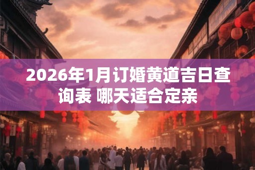 2026年1月订婚黄道吉日查询表 哪天适合定亲