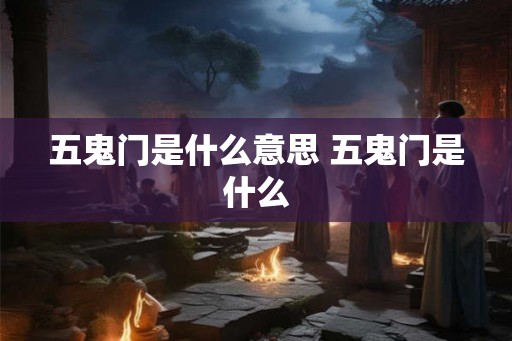 五鬼门是什么意思 五鬼门是什么 五鬼门是什么意思 五鬼门是什么