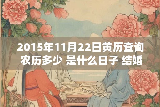 2015年11月22日黄历查询 农历多少 是什么日子 结婚吉时