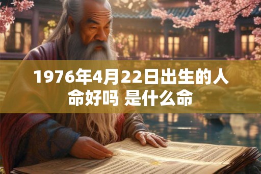 1976年4月22日出生的人命好吗 是什么命 1976年4月22日出生的人命好吗 是什么命